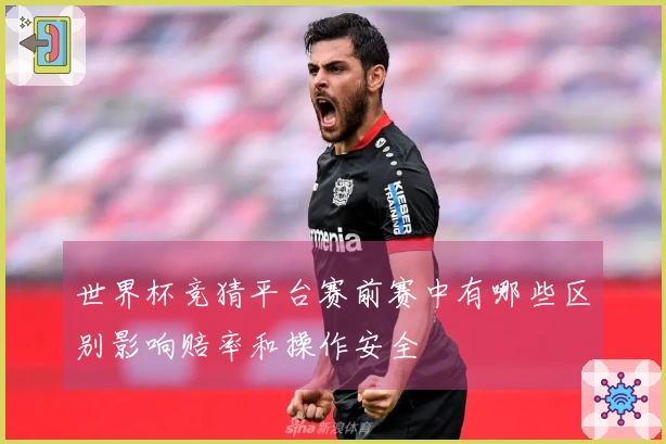 世界杯竞猜平台赛前赛中有哪些区别影响赔率和操作安全